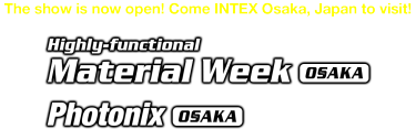 [The show is now open! Come INTEX Osaka, Japan to visit!] Highly-functional Material Week OSAKA / Photonix OSAKA