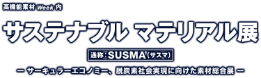 サステナブル マテリアル展 - 通称：SUSMA（サスマ）ー サーキュラーエコノミー、脱炭素社会実現に向けた素材総合展 ー
