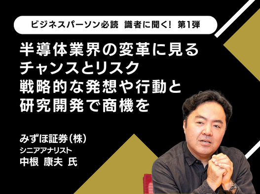 半導体業界の変革に見るチャンスとリスク 戦略的な発想や行動と研究開発で商機を｜みずほ証券（株）中根 康夫氏