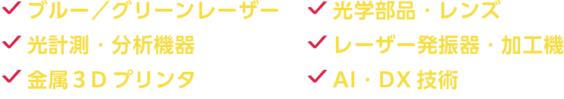 ブルー／グリーンレーザー、光学部品・レンズ、光計測・分析機器、レーザー発振器・加工機、金属３Dプリンタ、AI・DX技術