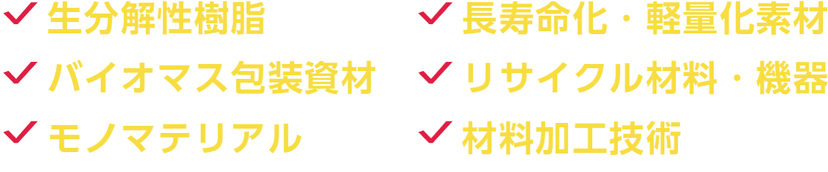 生分解性樹脂、長寿命化・軽量化素材、バイオマス包装資材、リサイクル材料・機器、モノマテリアル、材料加工技術