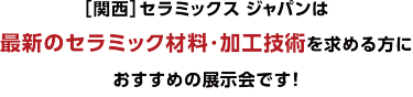 ［関西］セラミックス ジャパンは最新のセラミック材料・加工技術を求める方におすすめの展示会です！