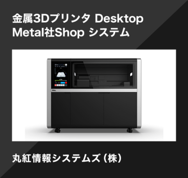 金属3Dプリンタ Desktop Metal社Shop システム／丸紅情報システムズ（株）