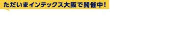 ただいまインテックス大阪で開催中！会期初日（5/14）の様子をご紹介します！