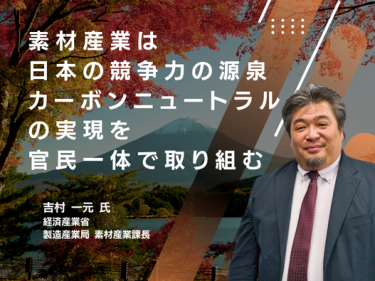 素材産業は日本の競争力の源泉 カーボンニュートラルの実現を 官民一体で取り組む
