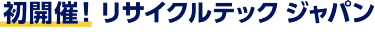 初開催！リサイクルテック ジャパン
