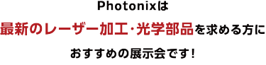 Photonixは最新のレーザー加工・光学部品を求める方におすすめの展示会です！