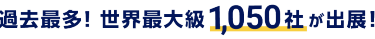 過去最多！ 世界最大級1,050社が出展