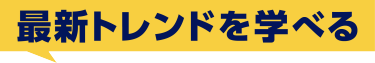 最新トレンドを学べる