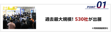 過去最大規模！530社が出展